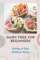 Dairy Free For Beginners: Eating A Diet Without Dairy: Recipes Of Dairy Free B09FC6F2XQ Book Cover