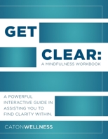 Get Clear: A Mindfulness Workbook: A Powerful Interactive Guide In Assisting You To Find Clarity Within B08HTGG69C Book Cover