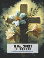 Floral Crosses Coloring Book: Inspiring and Uplifting Christian Art B0C2SVRPKN Book Cover