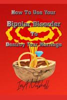 How To Use Your Bipolar Disorder To Destroy Your Marriage: In A Nutshell 107355404X Book Cover