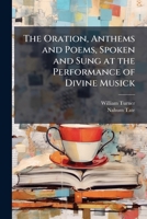 The Oration, Anthems and Poems, Spoken and Sung at the Performance of Divine Musick: For the Entertainment of the Lords Spiritual & Temporal, and the ... at Stationers-Hall, January the 31St 1701 1149759437 Book Cover