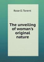 The Unveiling of Woman's Original Nature (Classic Reprint) 1533056722 Book Cover