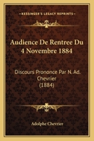 Audience De Rentree Du 4 Novembre 1884: Discours Prononce Par N. Ad. Chevrier (1884) 1168024730 Book Cover