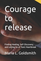 Courage to release: Finding Healing, Self-Discovery, and Letting Go of Toxic Heartbreak B0CPJ57SBQ Book Cover