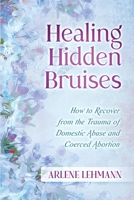 Healing Hidden Bruises: How to Recover from the Trauma of Domestic Abuse and Coerced Abortion 1735476064 Book Cover