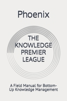 THE KNOWLEDGE PREMIER LEAGUE: A Field Manual for Bottom-Up Knowledge Management B0HGNRMLL7 Book Cover