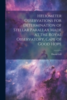 Heliometer Observations for Determination of Stellar Parallax Made at the Royal Observatory, Cape of Good Hope 1021708127 Book Cover