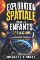 EXPLORATION SPATIALE POUR LES ENFANTS DE 8 À 12 ANS: Faits cosmiques étonnants, découvertes célestes et apprentissage de l’astronomie pour débutants (French Edition) B0GZJLW6M2 Book Cover