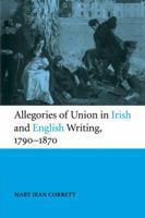 Allegories of Union in Irish and English Writing, 1790-1870: Politics, History, and the Family from Edgeworth to Arnold 0521120942 Book Cover