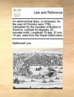 An astronomical diary: or almanack, for the year of Christian aera 1799. ... Calculated for the meridian of Boston in America. Latitude 42 degrees, 23 ... min. 15 sec. west from the Royal Observatory 1171463308 Book Cover