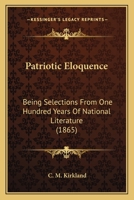 Patriotic Eloquence: Being Selections From One Hundred Years Of National Literature 1120017033 Book Cover