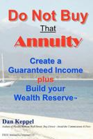 Do Not Buy That Annuity: Create a Guaranteed Income Plus Build Your Wealth Reserve 1466494573 Book Cover