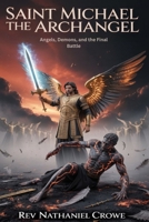 SAINT MICHAEL THE ARCHANGEL: Angels, Demons, and the Final Battle B0GZPZHRMQ Book Cover