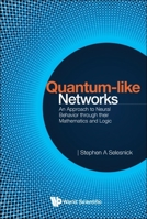Quantum-like Networks: An Approach To Neural Behavior Through Their Mathematics And Logic 9811260699 Book Cover