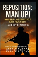 REPOSITION: MAN UP! “When Self-Love and Respect Is All You Got Left”: A 30-Day Devotional for Men Who Refuse to Accept Defeat! B0F4Y4S5LJ Book Cover