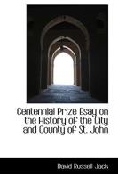 Centennial Prize Esay on the History of the City and County of St. John 0469667761 Book Cover