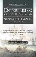 The Enterprising Colonial Economy of New South Wales 1800 - 1830: Being the Government Business Enterprises and Their Impact on the Colonial Economy 1 1466927526 Book Cover