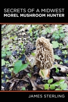 Secrets of a Midwest Morel Mushroom Hunter B08Y4HCB76 Book Cover