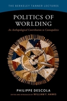 Politics of Worlding: An Anthropological Contribution to Cosmopolitics (The Berkeley Tanner Lectures) 019780165X Book Cover