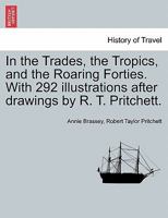 In the Trades, the Tropics, and the Roaring Forties. With 292 illustrations after drawings by R. T. Pritchett. 1016398107 Book Cover