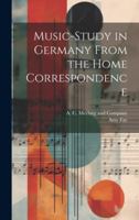 Music-Study in Germany From the Home Correspondence 1019995424 Book Cover