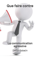 Que faire contre: La communication agressive B0BSJC3781 Book Cover