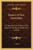 History of New Amsterdam: Or, New York as It Was in the Days of the Dutch Governors: Together with Papers on Events Connected with the American Revolution and on Philadelphia in the Times of William P 1271012197 Book Cover