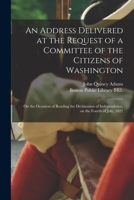 An Address Delivered at the Request of a Committee of the Citizens of Washington; On the Occasion of Reading the Declaration of Independence, on the Fourth of July, 1821 1178418928 Book Cover