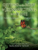 Getting to the Root by Connecting to the Vine: Finding Health, Healing, and Wholeness through God's Voice 1662856857 Book Cover