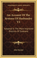 An Account Of The Systems Of Husbandry V2: Adopted In The More Improved Districts Of Scotland 1163637440 Book Cover