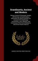Scandinavia, Ancient and Modern: Being a History Of Denmark, Sweden, and Norway: Comprehending a Description Of These Countries; an Account Of the ... Inhabitants; and Of the Present State Of 1015976018 Book Cover