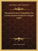 Dissertation Sur l'Exp�dition Du Consul Su�tone Paulin En Afrique, Et Sur Le Fleuve Niger de Pline: Ou Le Nigir de Ptolom�e 2013454171 Book Cover