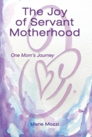 The Joy of Servant Motherhood: One Mom's Journey B0C2SMCQZ1 Book Cover