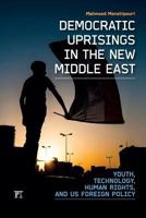 Democratic Uprisings in the New Middle East: Youth, Technology, Human Rights, and US Foreign Policy 1612051359 Book Cover