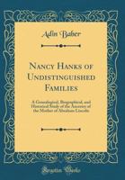 Nancy Hanks of Undistinguished Families: A Genealogical, Biographical, and Historical Study of the Ancestry of the Mother of Abraham Lincoln (Classic Reprint) 0282484612 Book Cover