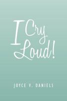 I Cry Loud!: A Collection of Sermons, Poems, and Meditations 1465397108 Book Cover