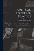 American Telegraph Practice: A Complete Technical Course in Modern Telegraphy, Including Simultaneous Telegraphy and Telephony 101803384X Book Cover