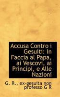 Accusa Contro I Gesuiti: In Faccia Al Papa, AI Vescovi, AI Principi, E Alle Nazioni 0526222441 Book Cover