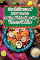 Fresh Flavors of Mexico: 103 Authentic Recipes for Vibrant Cuisine B0CHL7DCX7 Book Cover