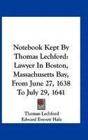 Notebook Kept By Thomas Lechford: Lawyer In Boston, Massachusetts Bay, From June 27, 1638 To July 29, 1641 0548414246 Book Cover