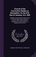 Journal of the Convention Holden at Montpelier, on the 6th Day of January, A.D. 1836: Agreeable to the Ordinance of the Council of Censors, Made on the 16th Day of January, 1835, Together with the Ame 1356890385 Book Cover