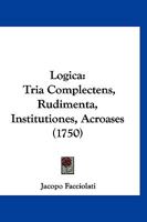 Logica: Tria Complectens, Rudimenta, Institutiones, Acroases (1750) 1166335143 Book Cover