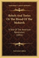Rebels And Tories Or The Blood Of The Mohawk: A Tale Of The American Revolution 1120687675 Book Cover