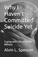 Why I Haven't Committed Suicide Yet: Coping with Life After the Military 1094893218 Book Cover