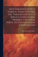 Anti-theatro Critico Sobre El Tomo Tercero Del Theatro Critico Y Replica Satisfatoria Primera Y Segunda Parte, De Don Salvador Joseph Maner 1022550888 Book Cover