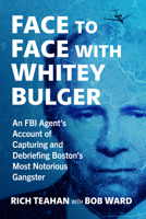 Face to Face with Whitey Bulger: An FBI Agent's Account of Capturing and Debriefing Boston's Most Notorious Gangster 147669558X Book Cover