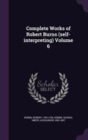 Complete Works of Robert Burns (Self-Interpreting) Volume 6 1355333148 Book Cover