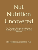 Nut Nutrition Uncovered: The Complete Science-Based Guide to Healthy Nuts, Superfoods, and Optimal Wellness B0H93HBW6G Book Cover