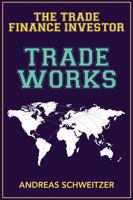 Trade Works: The Trade Finance Investor 1637350473 Book Cover