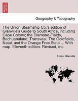 The Union Steamship Co.'s edition of Glanville's Guide to South Africa, including Cape Colony; the Diamond-Fields, Bechuanaland, Transvaal. The ... ... With map. Eleventh edition. Revised, etc. 1241510180 Book Cover